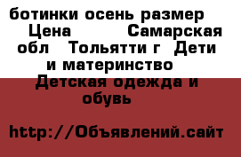 ботинки осень размер: 22 › Цена ­ 800 - Самарская обл., Тольятти г. Дети и материнство » Детская одежда и обувь   